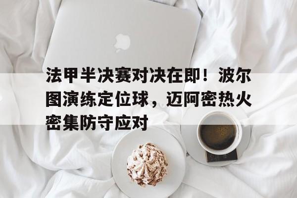 法甲半决赛对决在即！波尔图演练定位球，迈阿密热火密集防守应对(法甲波尔多对阵里昂)